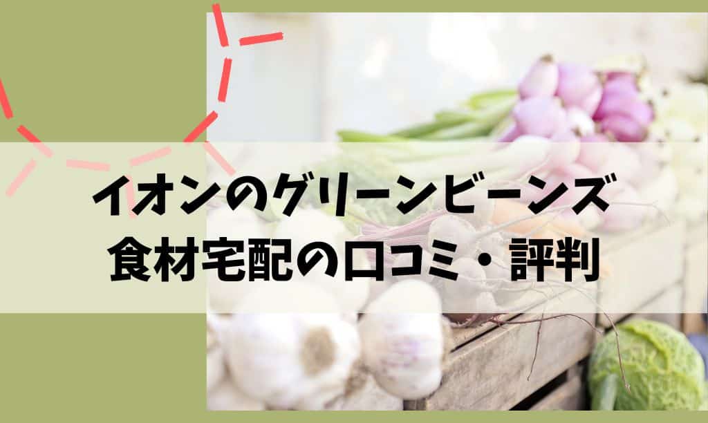 イオン食材宅配のグリーンビーンズの口コミ評判は